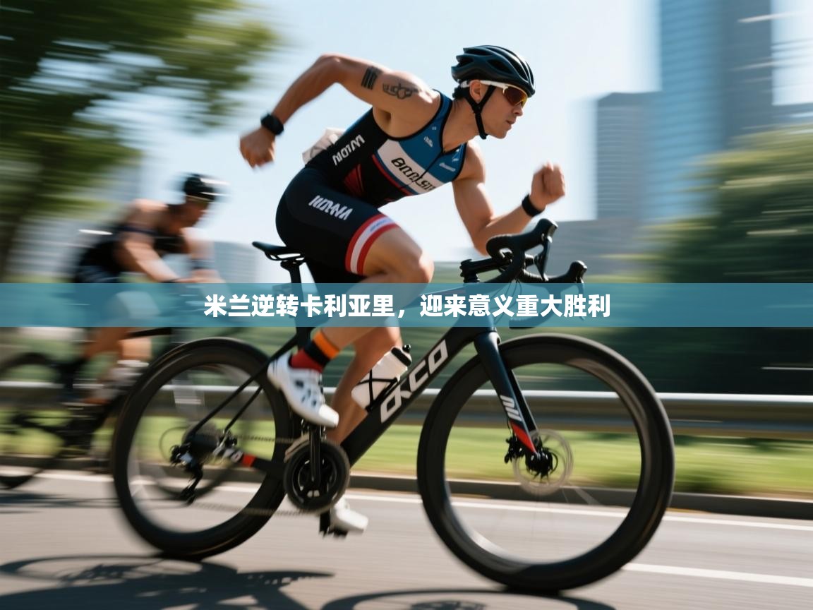 乐动体育官方-米兰逆转卡利亚里,迎来意义重大胜利