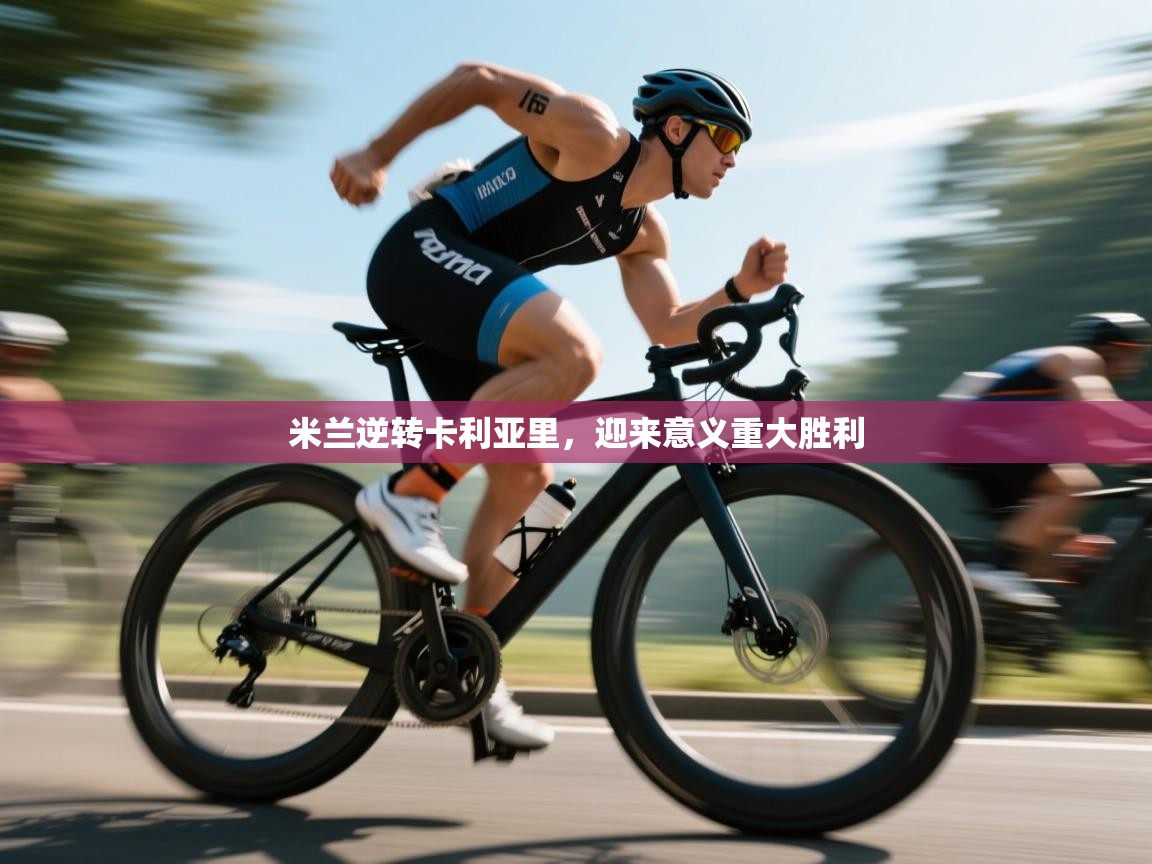 乐动体育官方-米兰逆转卡利亚里,迎来意义重大胜利