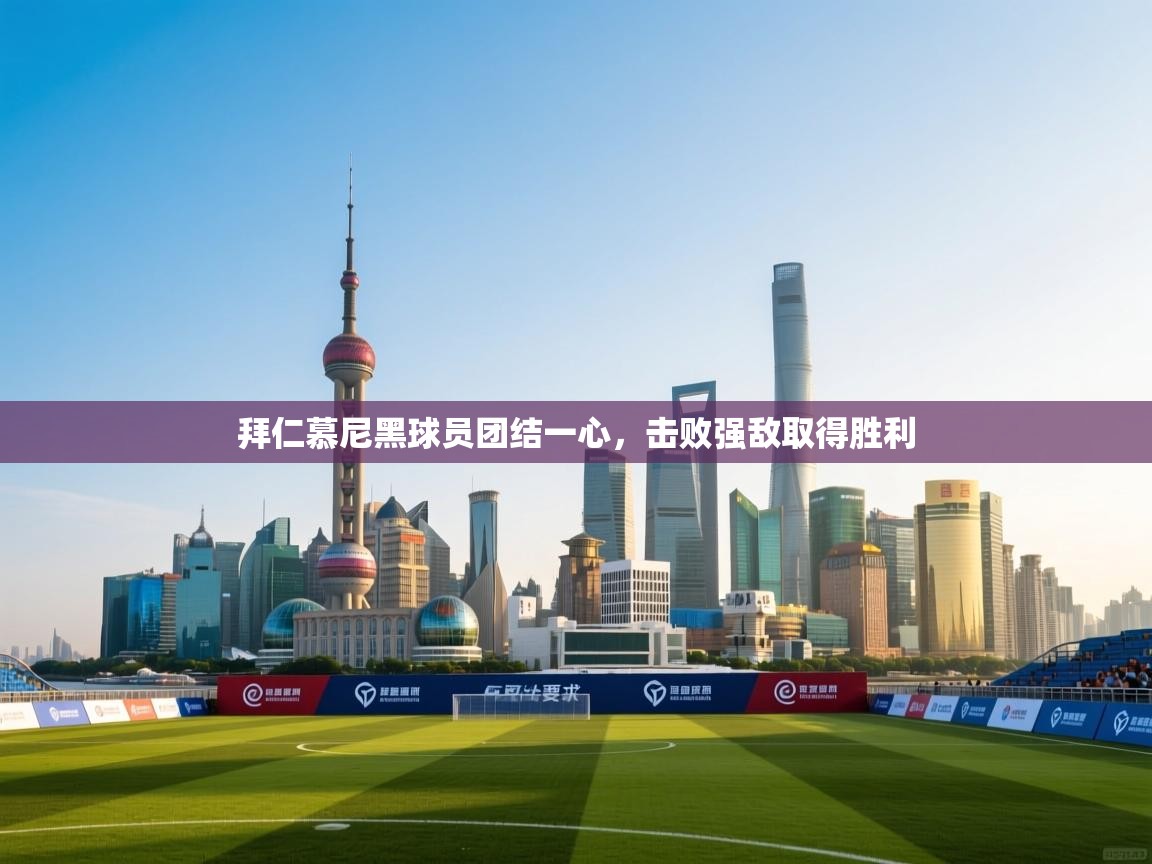 乐动体育平台-拜仁慕尼黑球员团结一心，击败强敌取得胜利  第2张