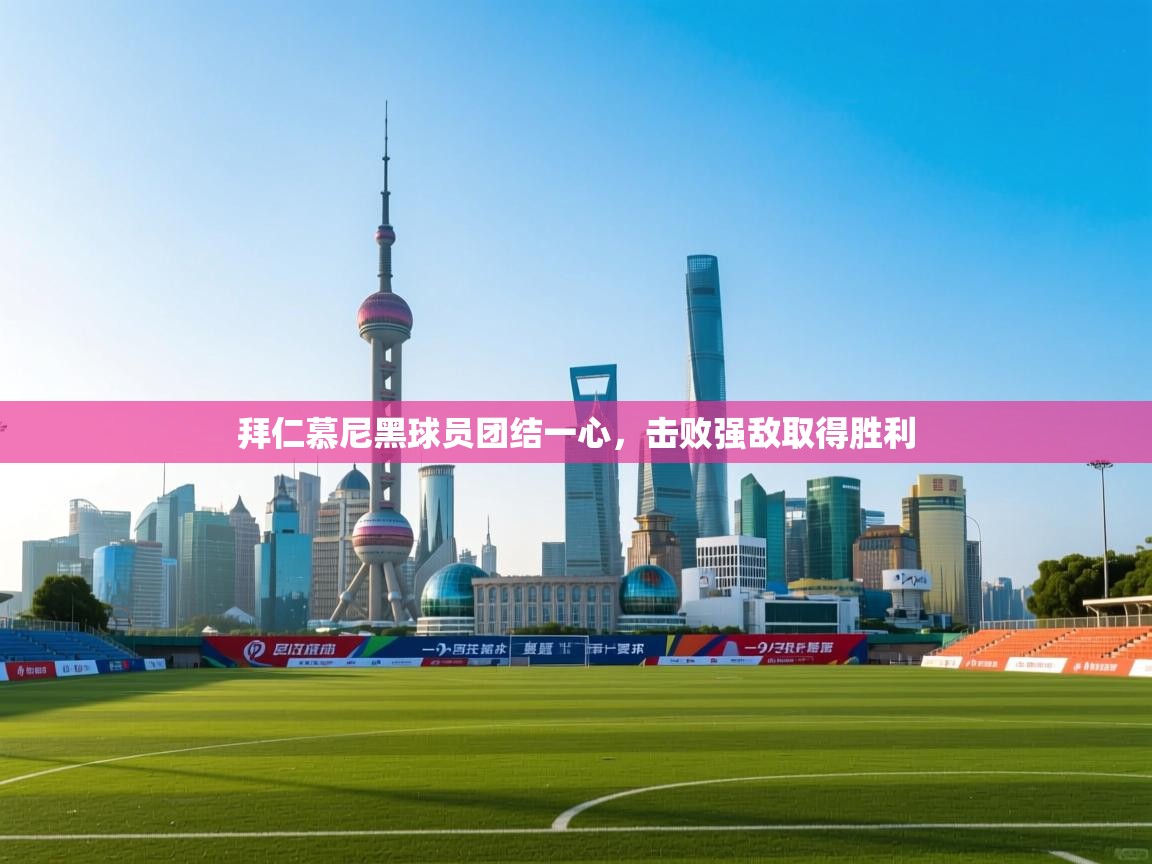 乐动体育平台-拜仁慕尼黑球员团结一心，击败强敌取得胜利