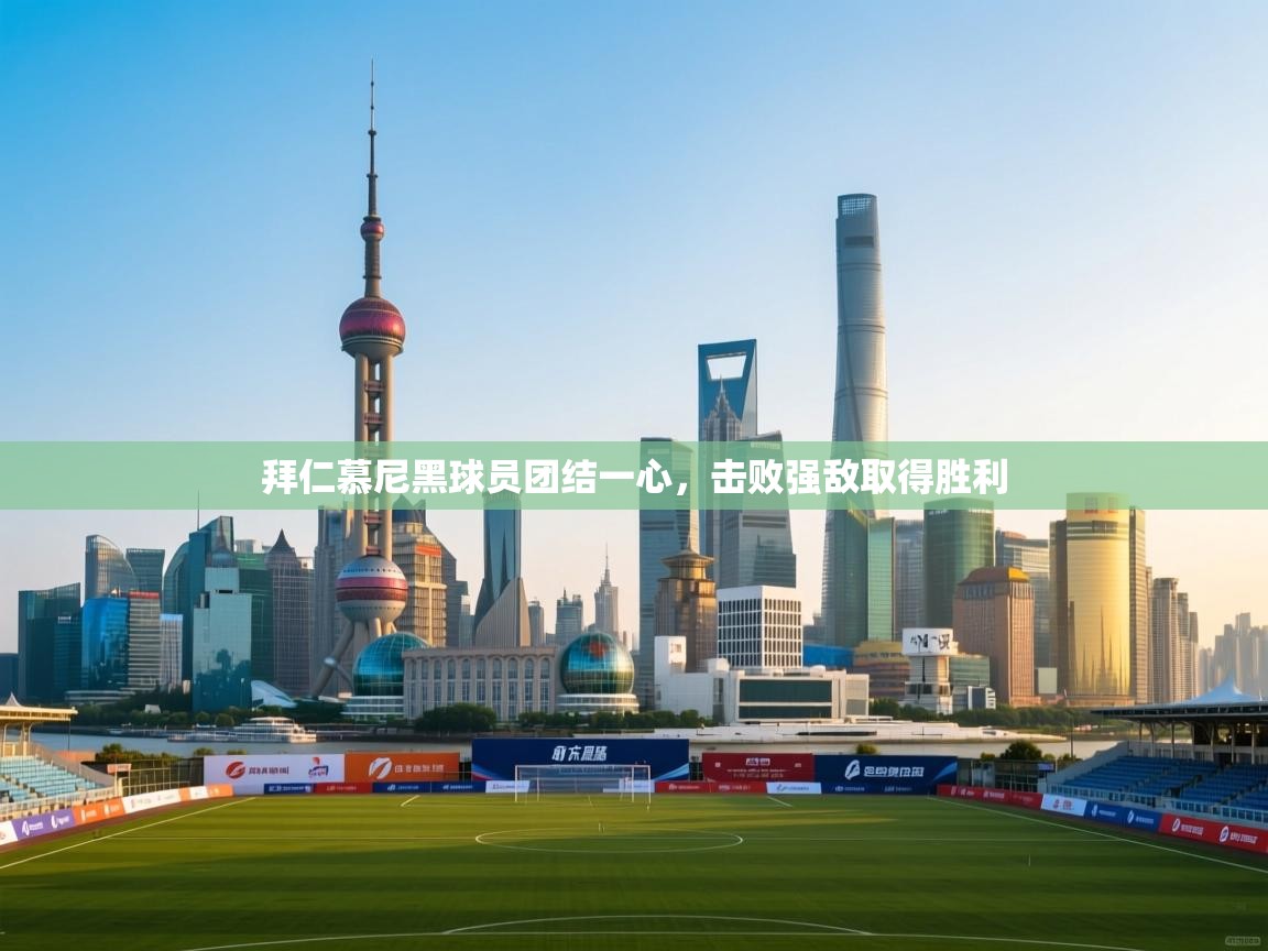 乐动体育平台-拜仁慕尼黑球员团结一心，击败强敌取得胜利  第3张