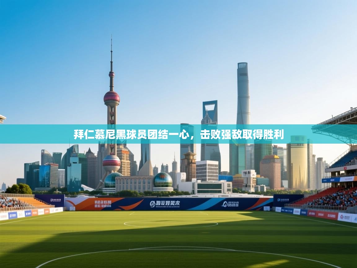 乐动体育平台-拜仁慕尼黑球员团结一心，击败强敌取得胜利  第4张