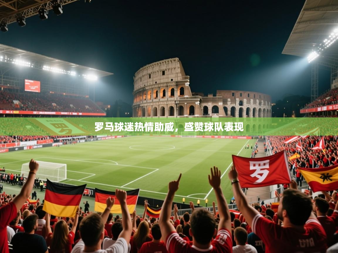 乐播体育在线观看-罗马球迷热情助威，盛赞球队表现