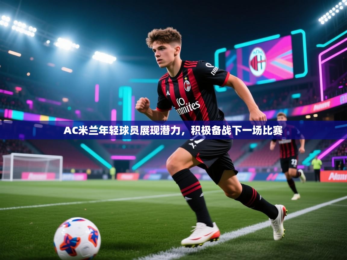 乐动体育官网登录平台-AC米兰年轻球员展现潜力，积极备战下一场比赛
