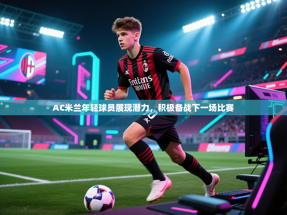 乐动体育官网登录平台-AC米兰年轻球员展现潜力，积极备战下一场比赛  第3张