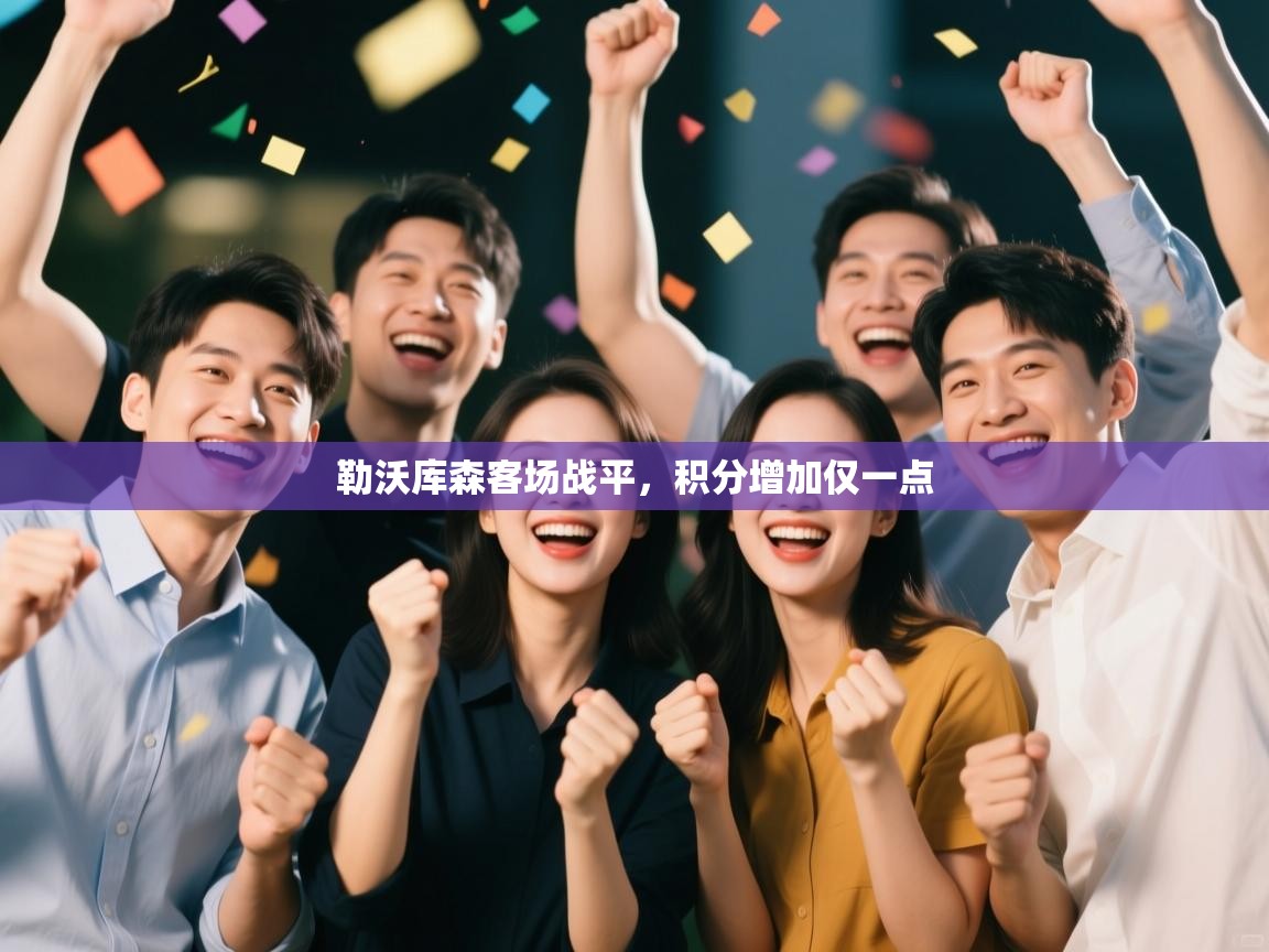 乐动体育直播-勒沃库森客场战平，积分增加仅一点  第2张