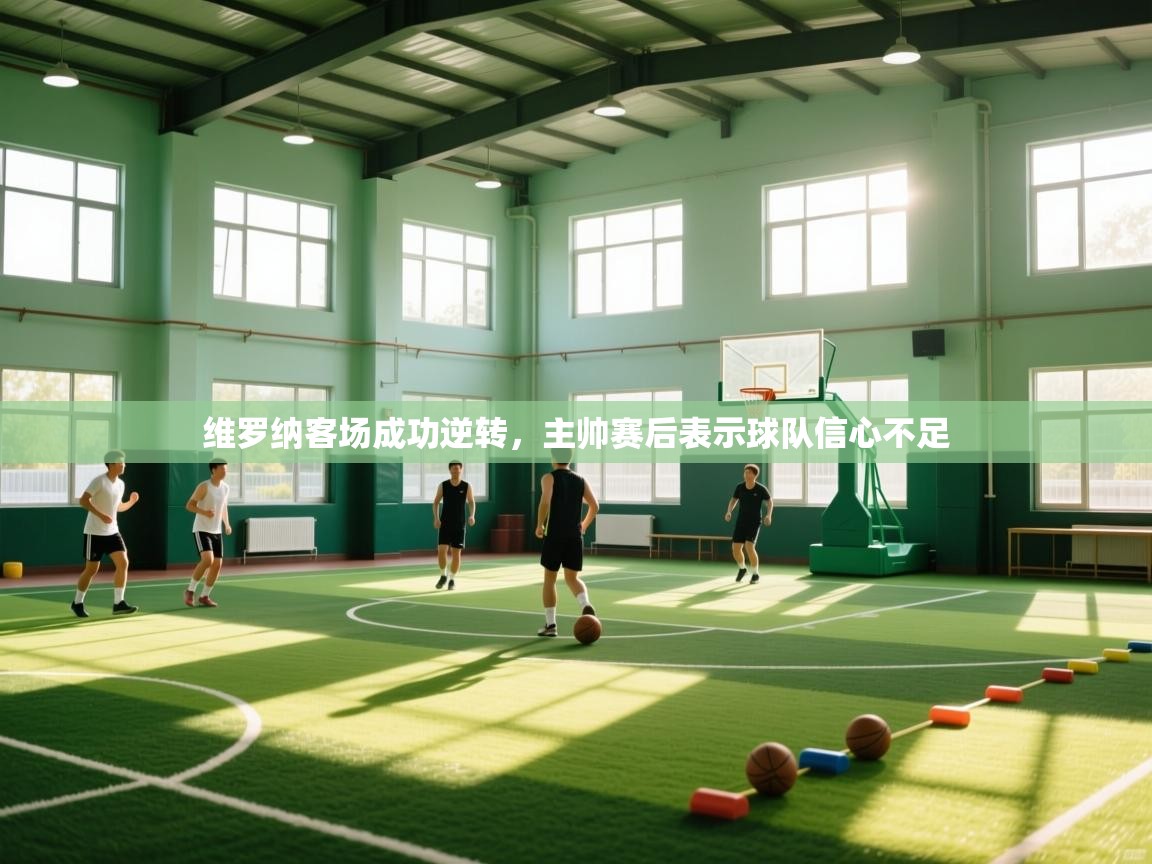 乐动体育社区-维罗纳客场成功逆转，主帅赛后表示球队信心不足