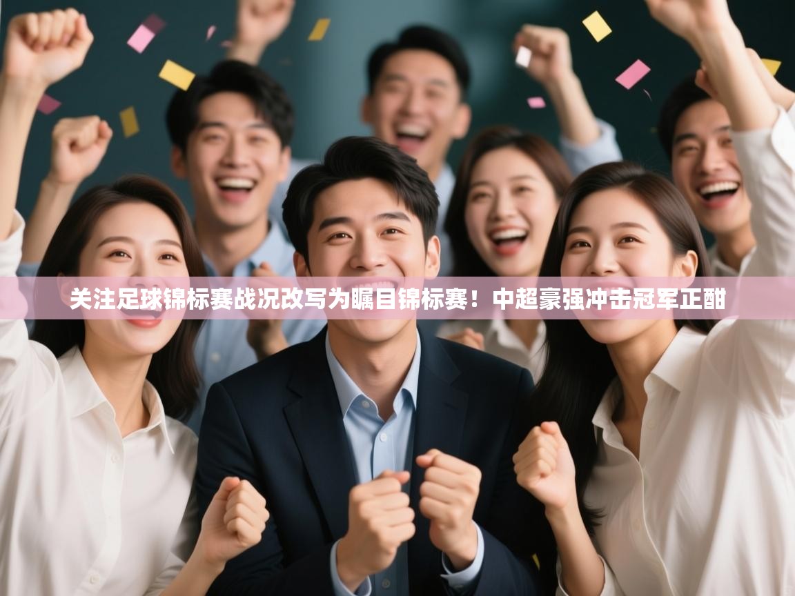 ld乐动体育app官方网站-关注足球锦标赛战况改写为瞩目锦标赛！中超豪强冲击冠军正酣