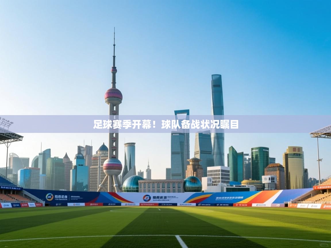 ld乐动体育app官网-足球赛季开幕！球队备战状况瞩目
