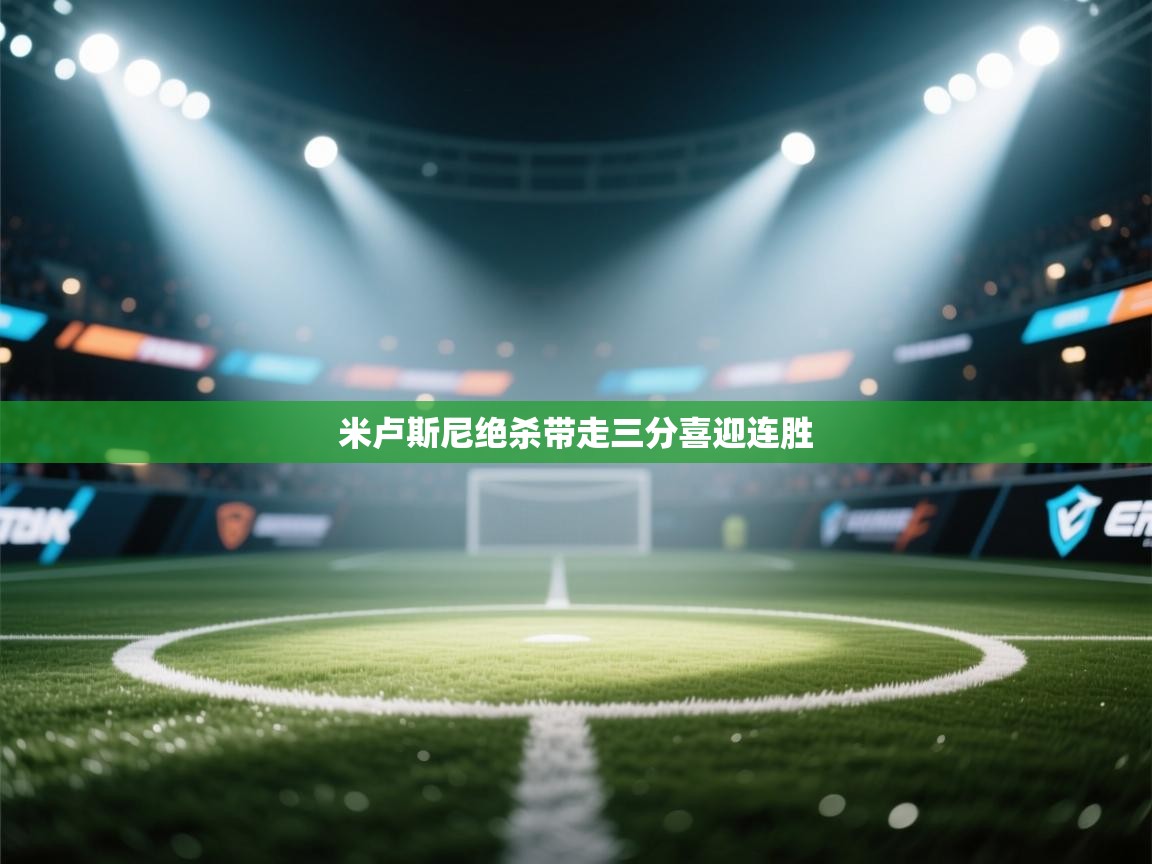 乐动体育资讯e-米卢斯尼绝杀带走三分喜迎连胜