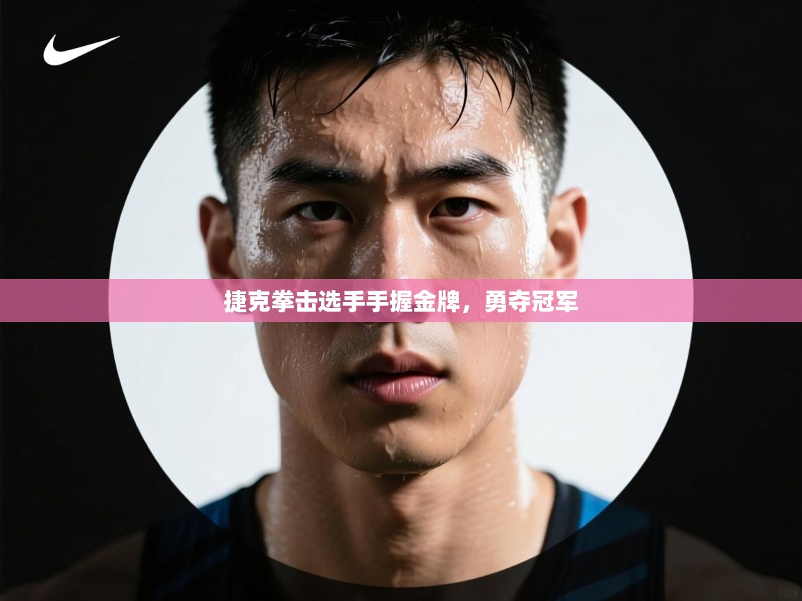 ld乐动体育网页版登录-捷克拳击选手手握金牌，勇夺冠军