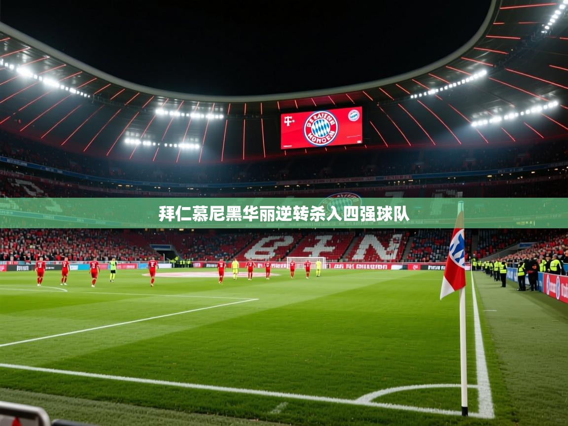 乐动体育官网-拜仁慕尼黑华丽逆转杀入四强球队
