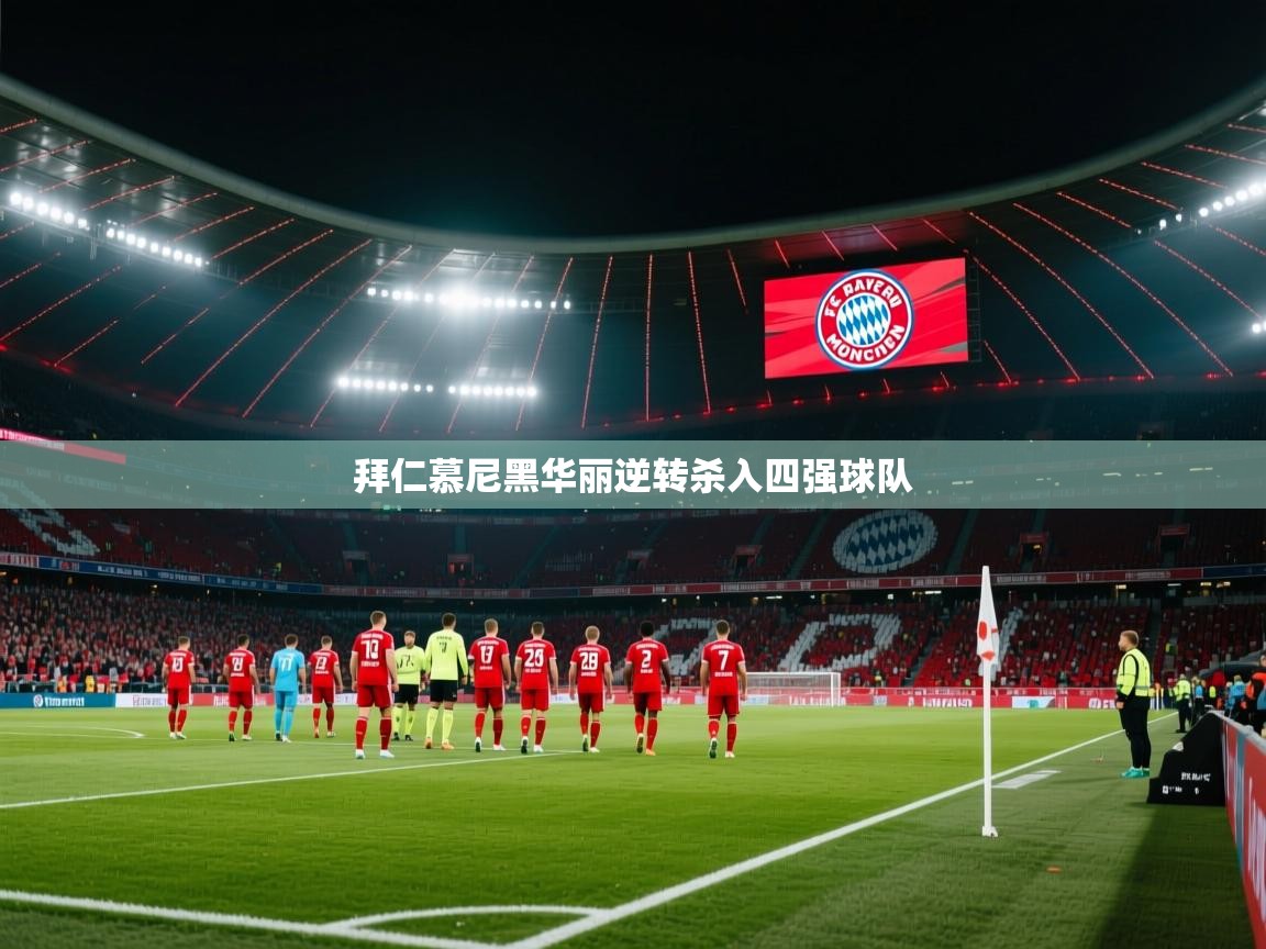 乐动体育官网-拜仁慕尼黑华丽逆转杀入四强球队