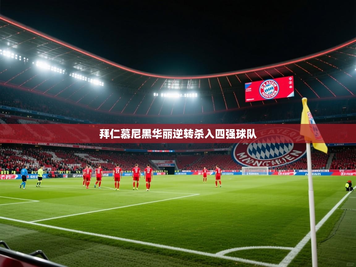 乐动体育官网-拜仁慕尼黑华丽逆转杀入四强球队