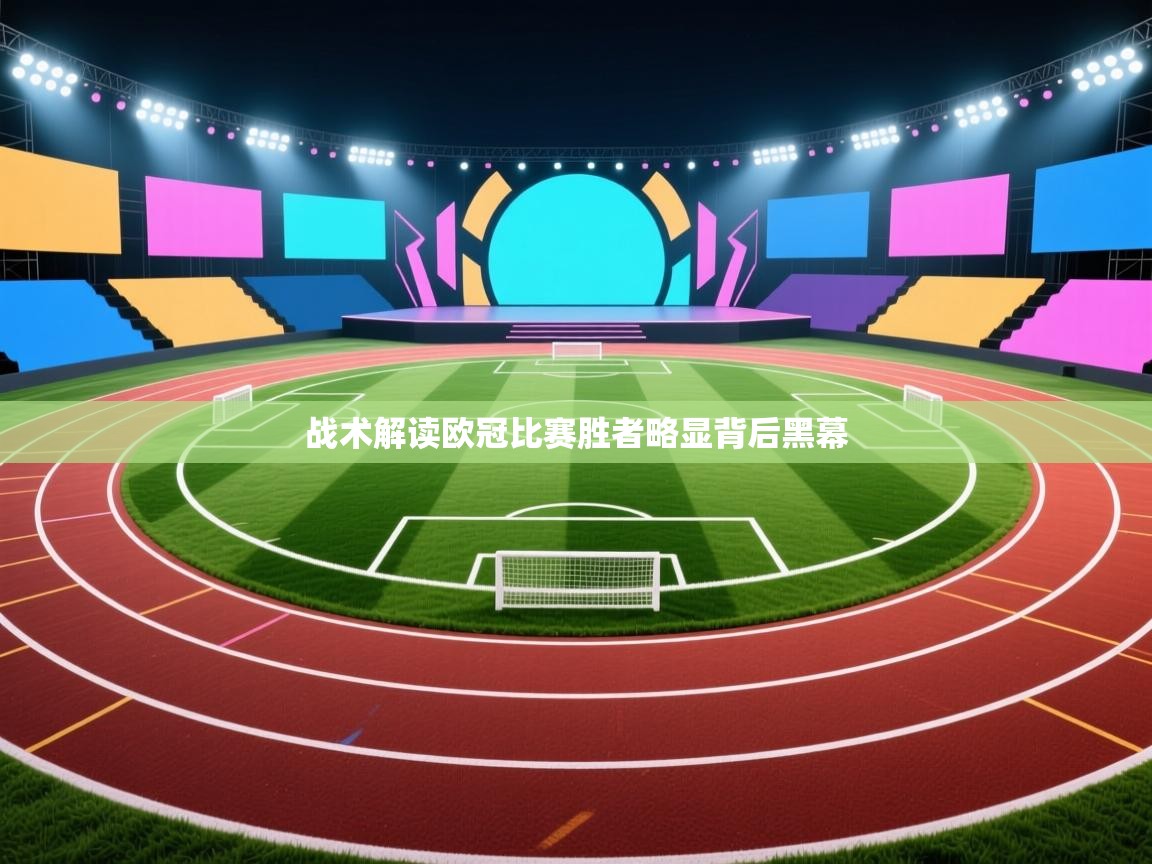 乐球体育在线观看-战术解读欧冠比赛胜者略显背后黑幕