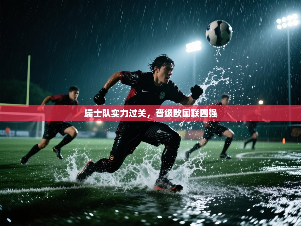 乐动体育app下载官网-瑞士队实力过关，晋级欧国联四强
