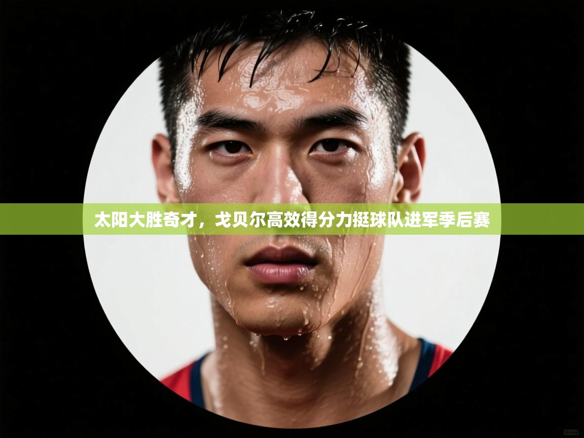 乐动体育app下载评价-太阳大胜奇才，戈贝尔高效得分力挺球队进军季后赛