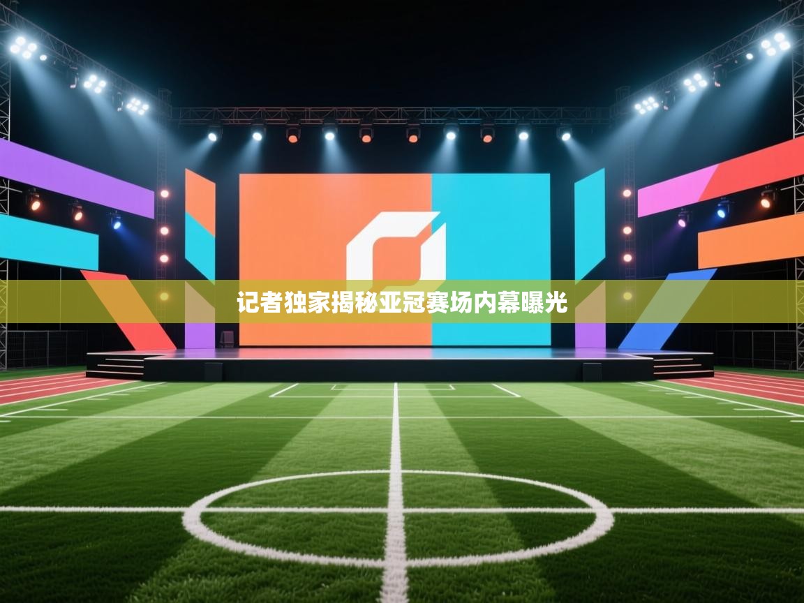 乐动体育注册-记者独家揭秘亚冠赛场内幕曝光