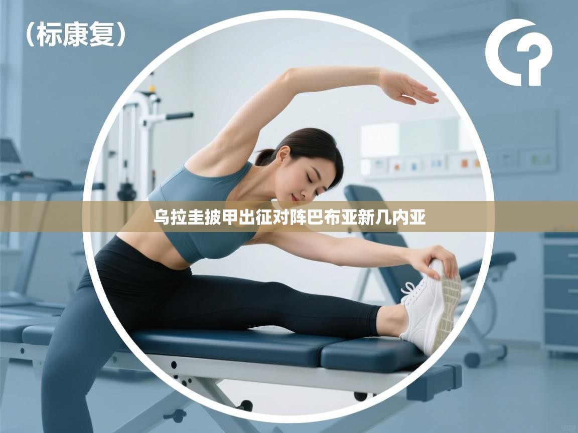 乐动体育app入口ld体育官方入口-乌拉圭披甲出征对阵巴布亚新几内亚