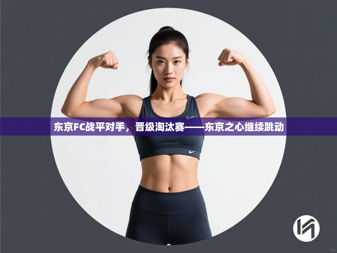 乐动体育app下载-东京FC战平对手，晋级淘汰赛——东京之心继续跳动