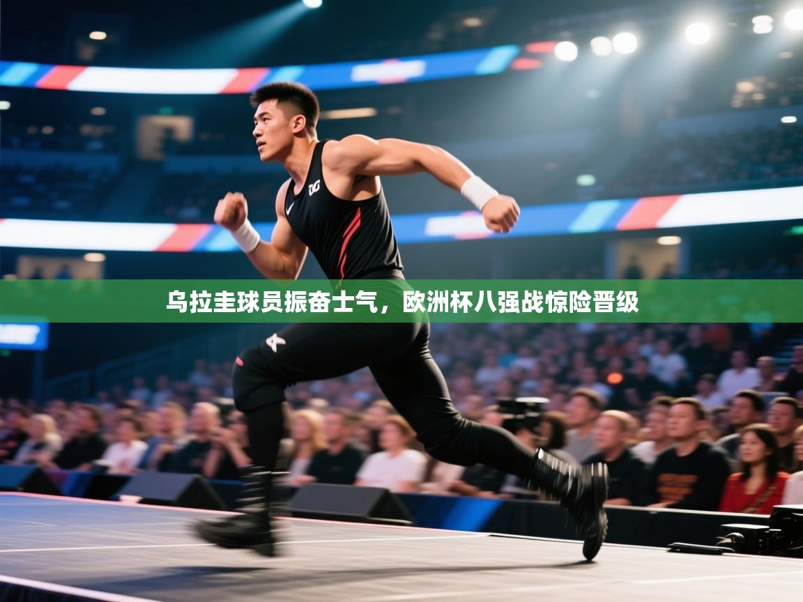 乐动体育资讯e-乌拉圭球员振奋士气，欧洲杯八强战惊险晋级