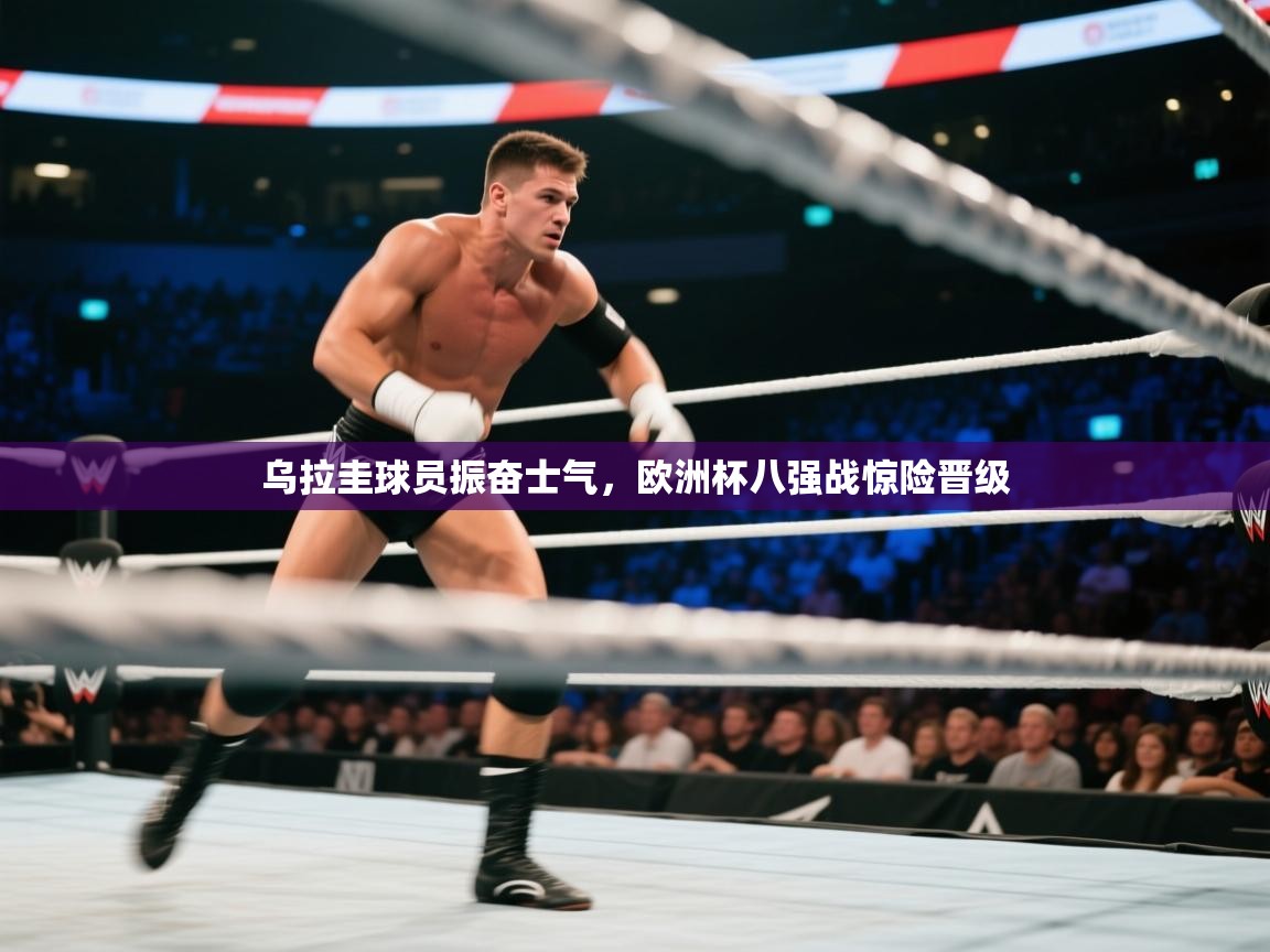 乐动体育资讯e-乌拉圭球员振奋士气，欧洲杯八强战惊险晋级