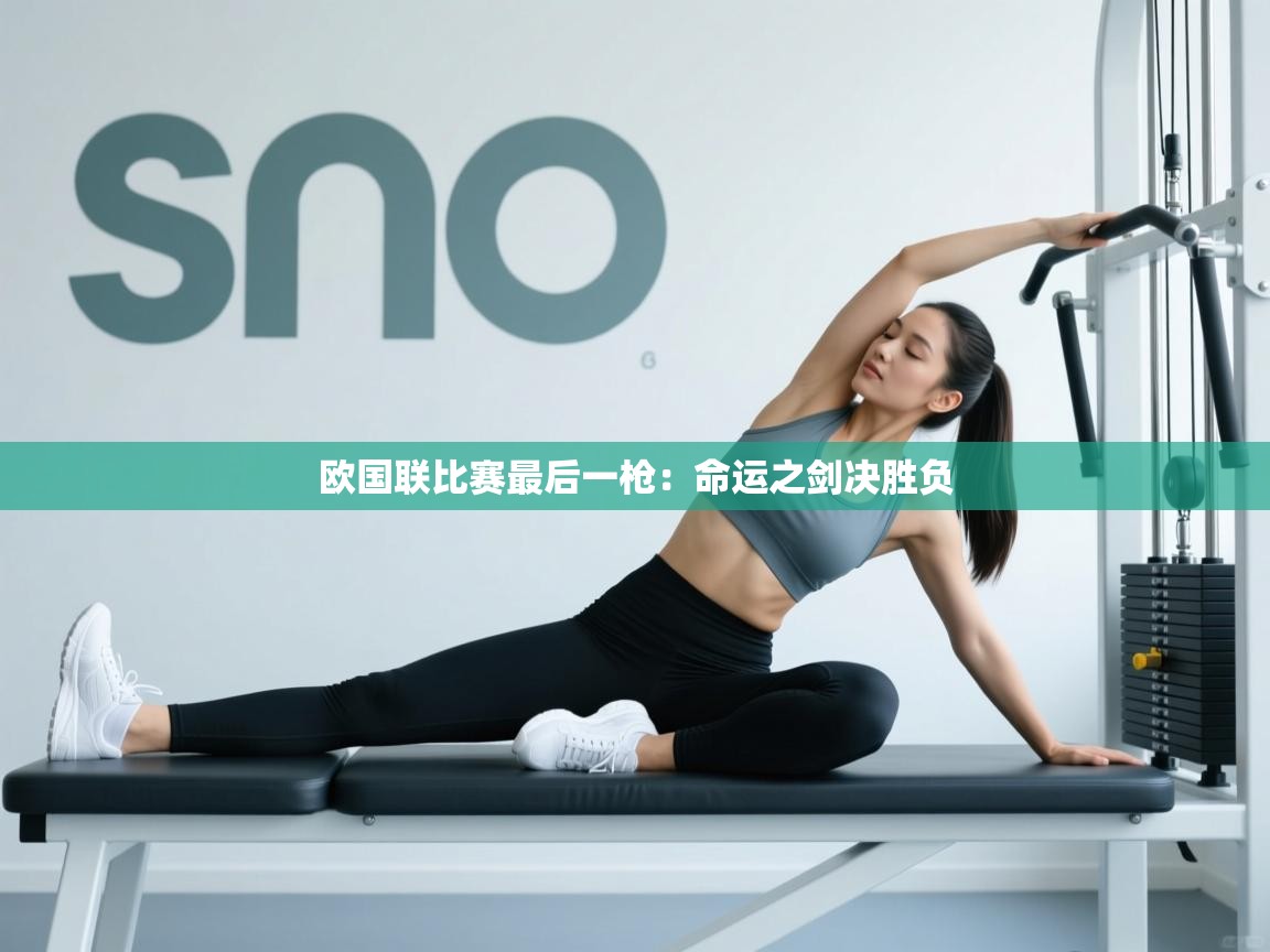 乐动体育官网登录-欧国联比赛最后一枪：命运之剑决胜负