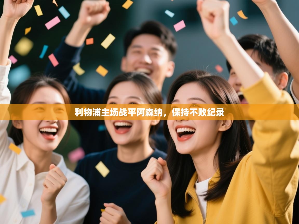 乐动体育官网-利物浦主场战平阿森纳，保持不败纪录