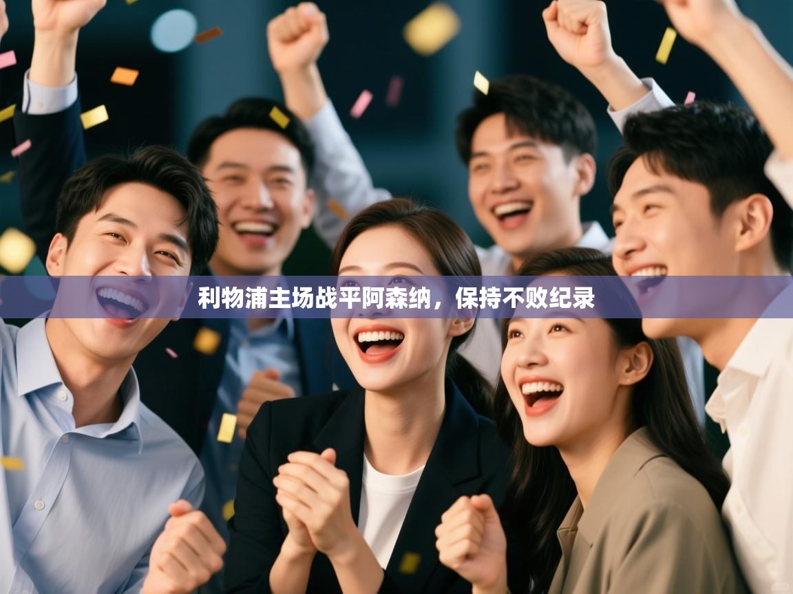 乐动体育官网-利物浦主场战平阿森纳，保持不败纪录  第3张