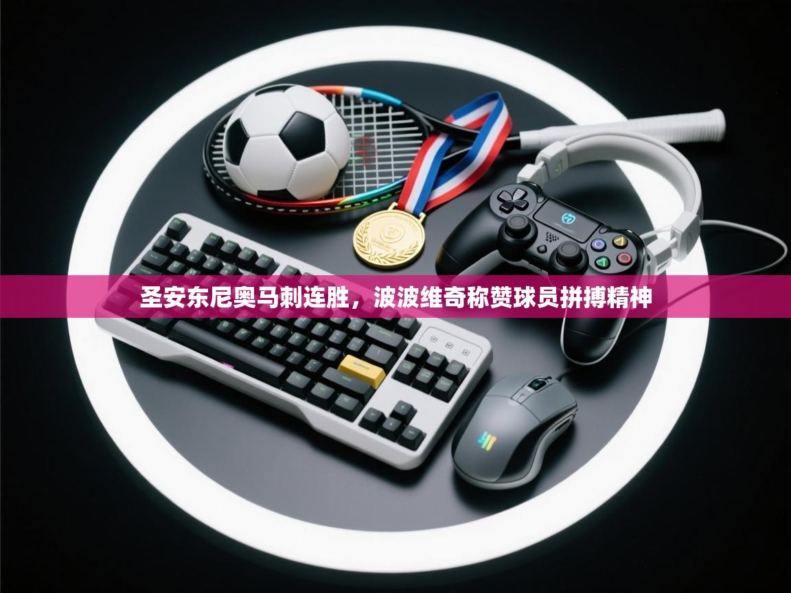 乐动体育app下载教程-圣安东尼奥马刺连胜，波波维奇称赞球员拼搏精神