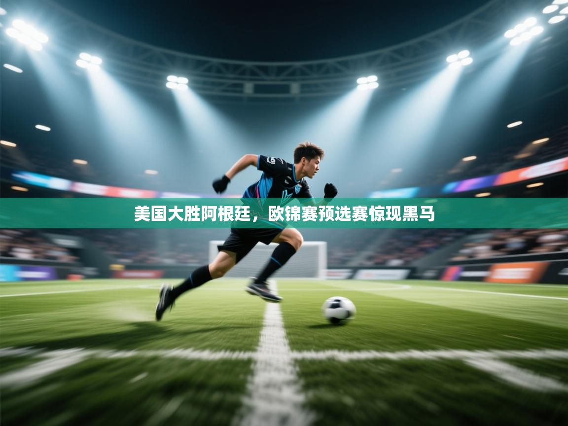 乐动体育官网-美国大胜阿根廷，欧锦赛预选赛惊现黑马