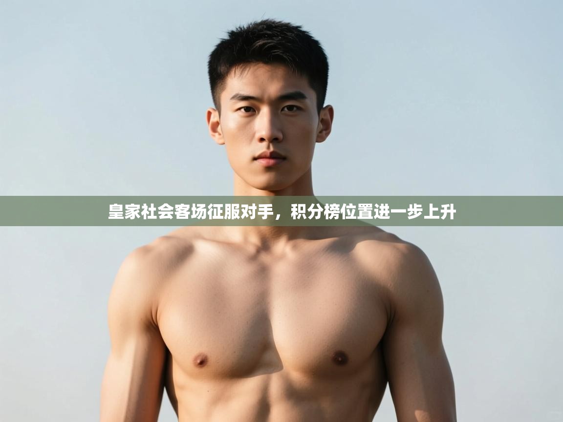 乐动体育官网-皇家社会客场征服对手，积分榜位置进一步上升