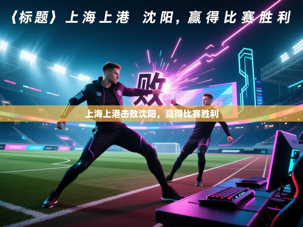 乐动体育平台-上海上港击败沈阳，赢得比赛胜利