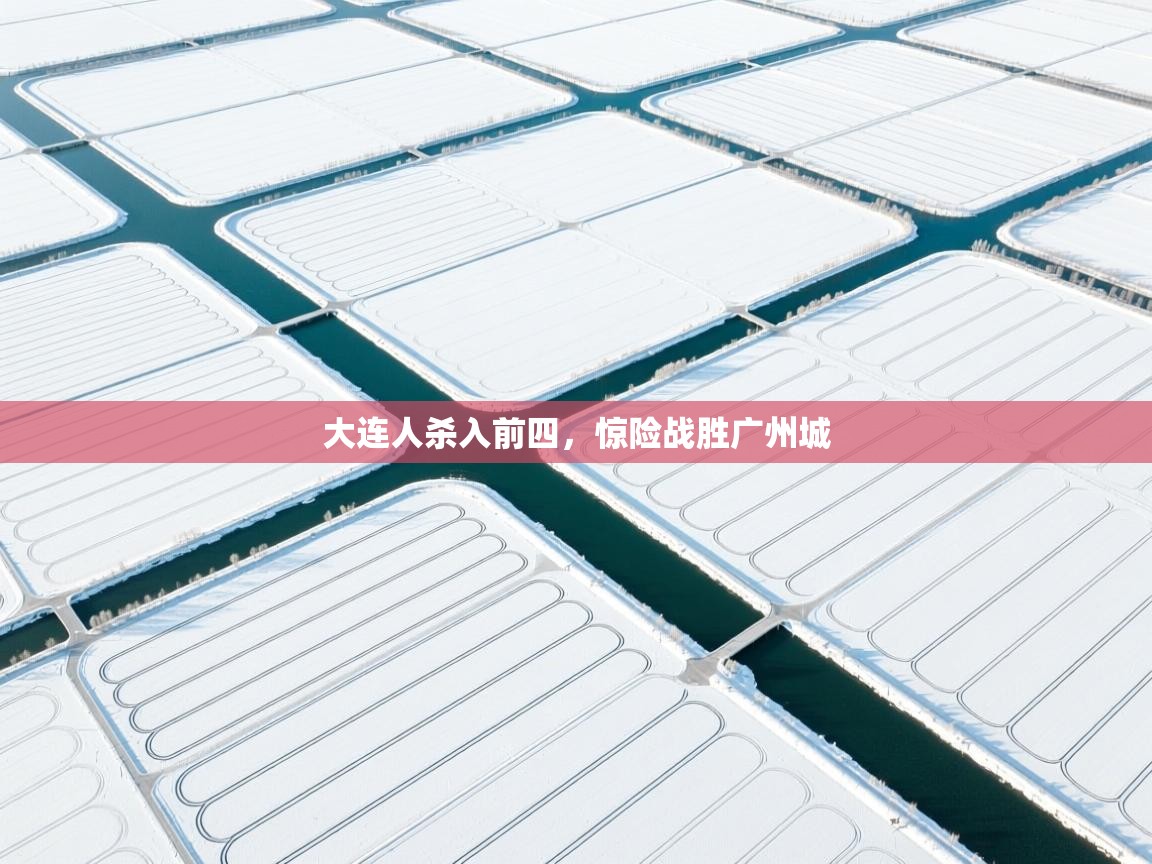 乐动体育app下载官网-大连人杀入前四，惊险战胜广州城