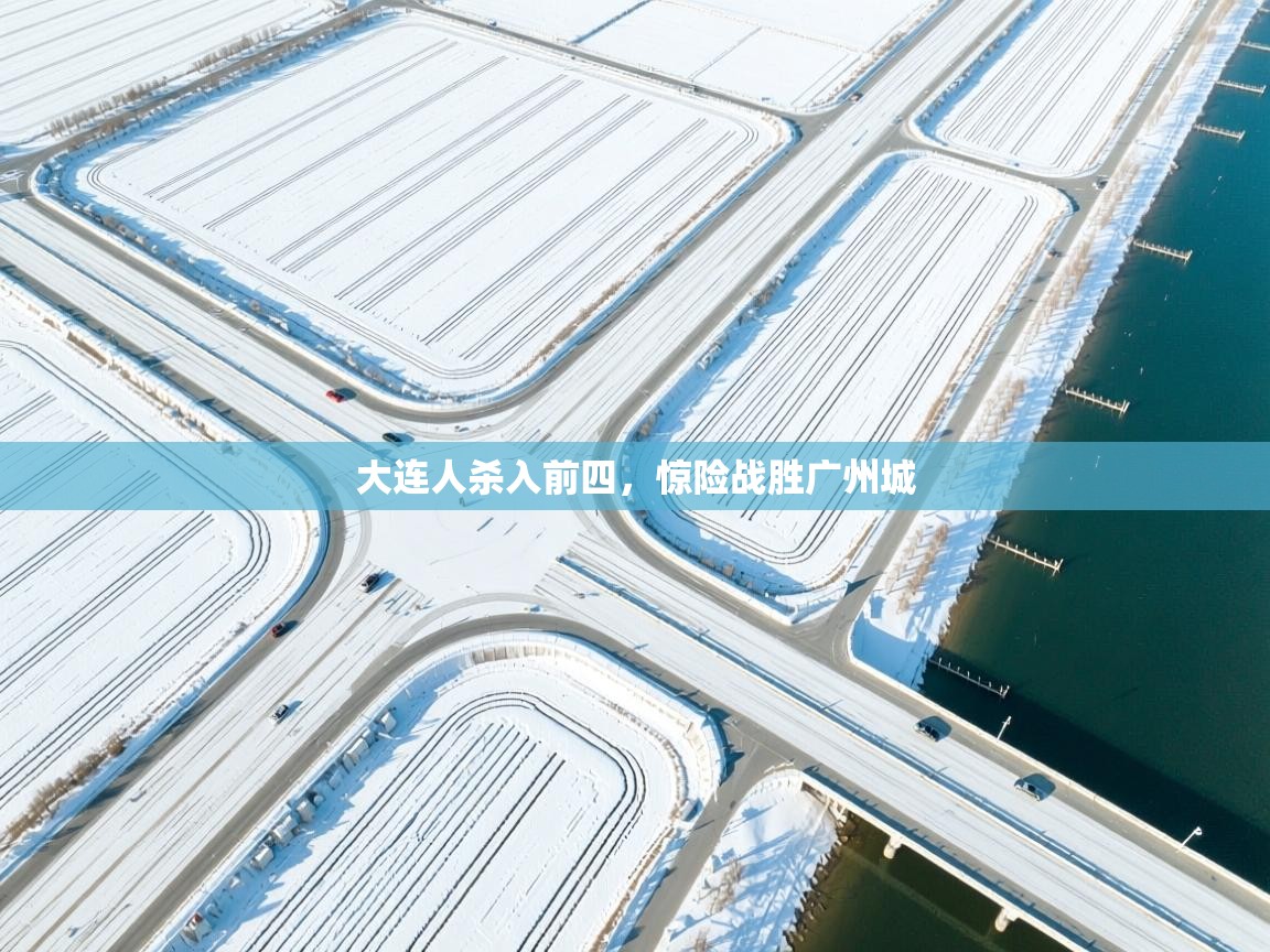 乐动体育app下载官网-大连人杀入前四，惊险战胜广州城