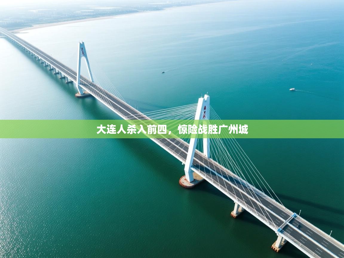 乐动体育app下载官网-大连人杀入前四，惊险战胜广州城