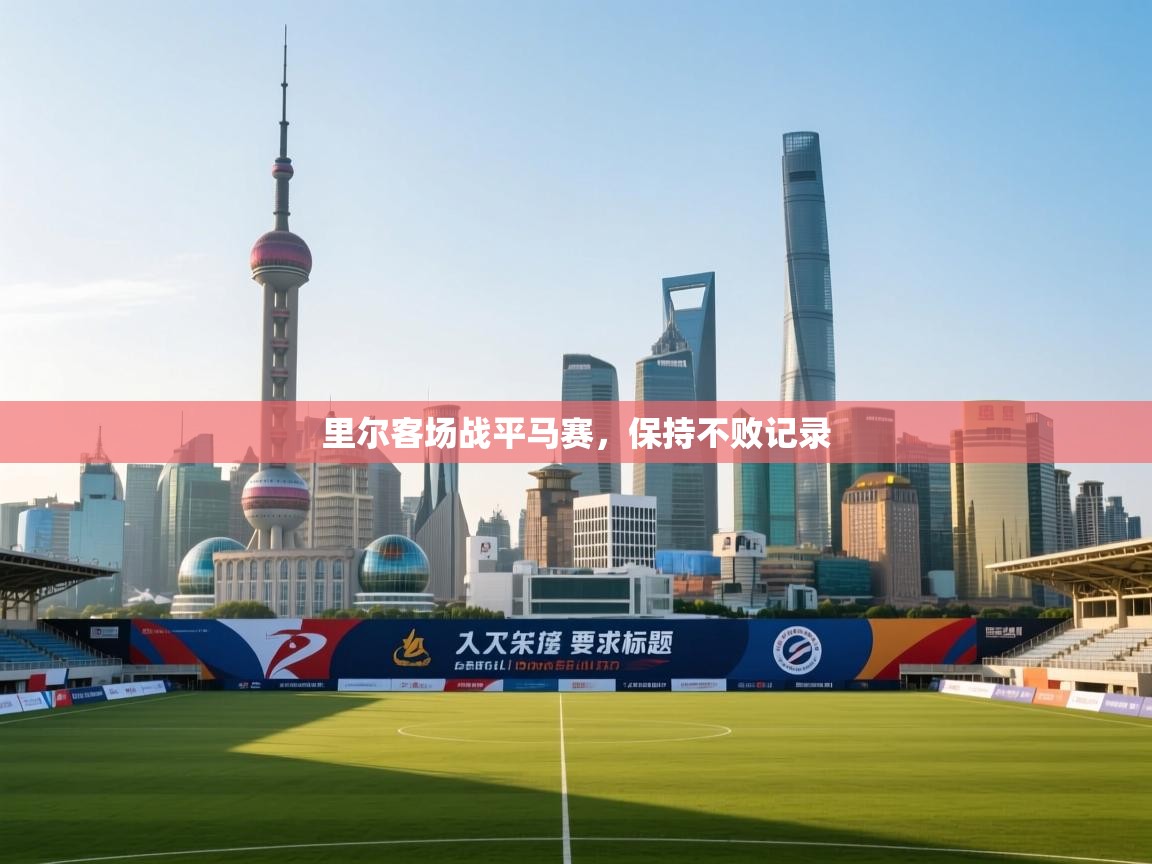 ld乐动体育app官网-里尔客场战平马赛，保持不败记录