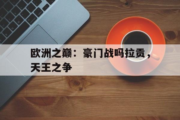 乐动体育官网入口-关于欧洲之巅：豪门战吗拉贡，天王之争的信息